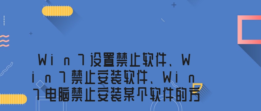 Win7设置禁止软件、Win7禁止安装软件、Win7电脑禁止安装某个软件的方法