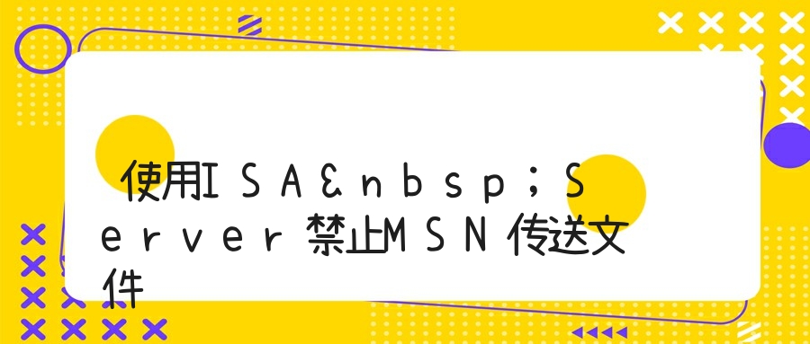 使用ISA&nbsp;Server禁止MSN传送文件