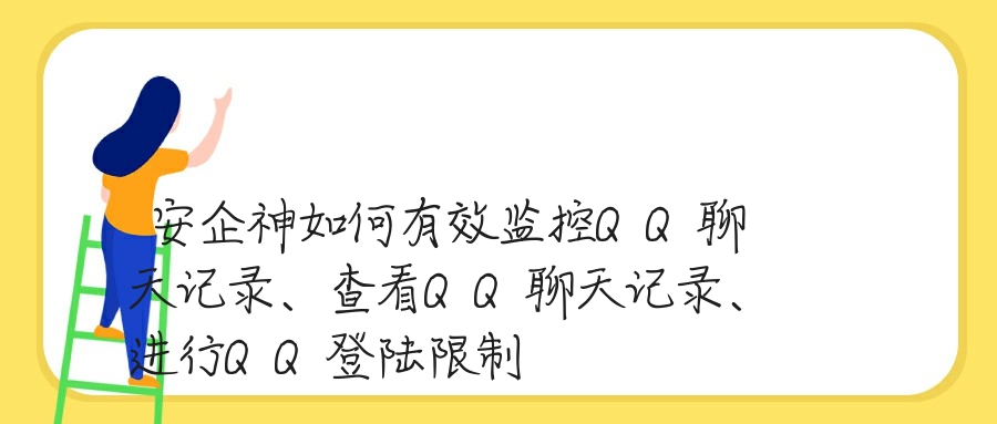 安企神如何有效监控QQ聊天记录、查看QQ聊天记录、进行QQ登陆限制