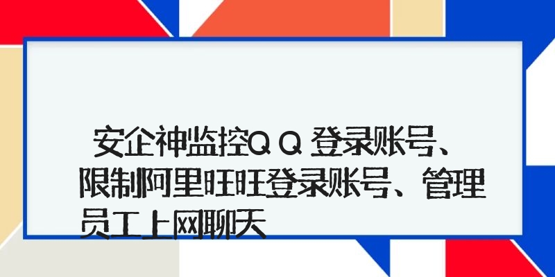 安企神监控QQ登录账号、限制阿里旺旺登录账号、管理员工上网聊天