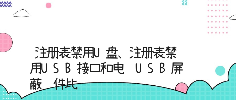 注册表禁用U盘、注册表禁用USB接口和电脑USB屏蔽软件比较