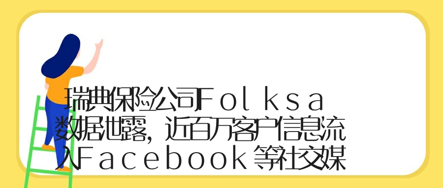瑞典保险公司Folksa数据泄露，近百万客户信息流入Facebook等社交媒体