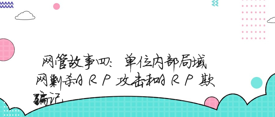 网管故事四：单位内部局域网剿杀ARP攻击和ARP欺骗记
